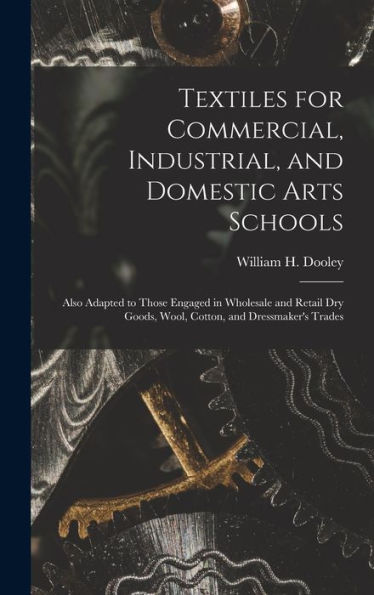 Textiles For Commercial, Industrial, And Domestic Arts Schools; Also Adapted To Those Engaged In Wholesale And Retail Dry Goods, Wool, Cotton, And Dressmaker'S Trades