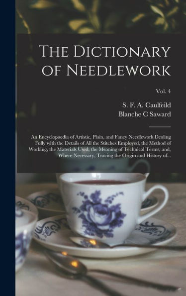 The Dictionary Of Needlework: An Encyclopaedia Of Artistic, Plain, And Fancy Needlework Dealing Fully With The Details Of All The Stitches Employed, ... Terms, And, Where Necessary, ...; Vol. 4