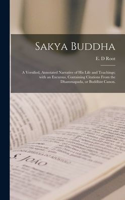Sakya Buddha: A Versified, Annotated Narrative Of His Life And Teachings; With An Excursus, Containing Citations From The Dhammapada, Or Buddhist Canon.