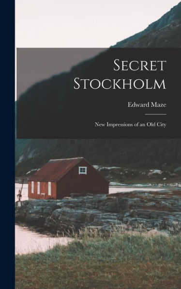 Secret Stockholm; New Impressions Of An Old City