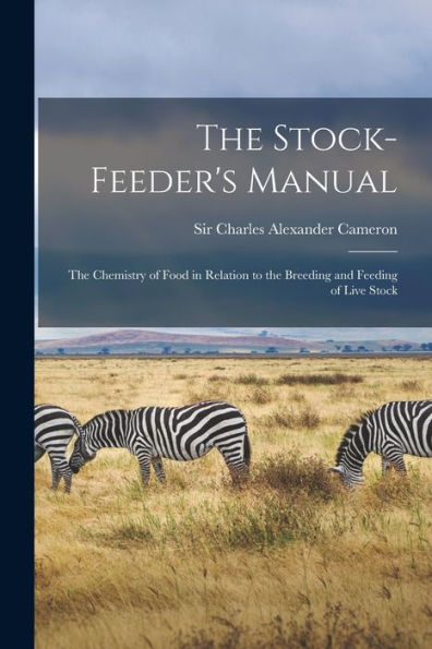 The Stock-Feeder'S Manual: The Chemistry Of Food In Relation To The Breeding And Feeding Of Live Stock
