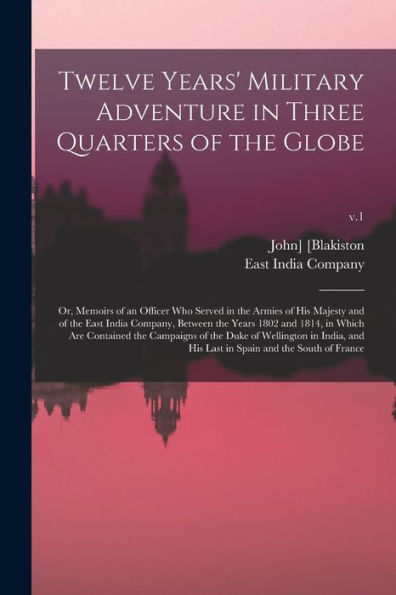Twelve Years' Military Adventure In Three Quarters Of The Globe; Or, Memoirs Of An Officer Who Served In The Armies Of His Majesty And Of The East ... The Campaigns Of The Duke Of...; V.1
