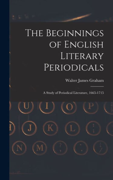 The Beginnings Of English Literary Periodicals; A Study Of Periodical Literature, 1665-1715