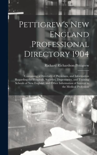 Pettigrew'S New England Professional Directory 1904: Containing A Directory Of Physicians, And Information Regarding The Hospitals, Societies, ... Of Interest To The Medical Profession