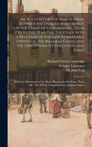 An Account Of The War In India, Between The English And French, On The Coast Of Coromandel, From 1750 To The Year 1760. Together With A Relation Of ... To Golconda And Surat; With The...