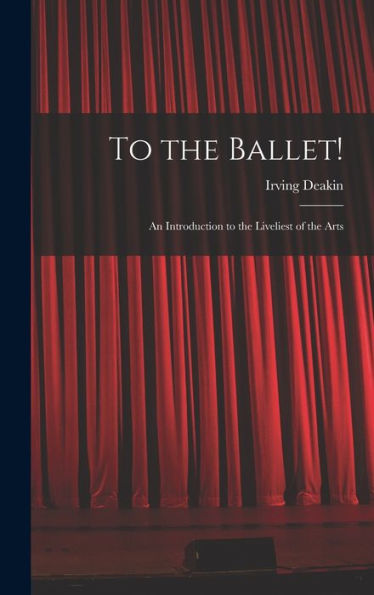 To The Ballet!: An Introduction To The Liveliest Of The Arts