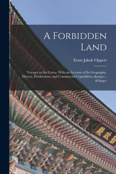A Forbidden Land: Voyages To The Corea. With An Account Of Its Geography, History, Productions, And Commercial Capabilities, &C., &C