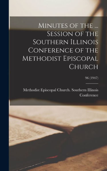 Minutes Of The ... Session Of The Southern Illinois Conference Of The Methodist Episcopal Church; 96 (1947)