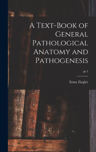 A Text-Book Of General Pathological Anatomy And Pathogenesis; Pt.1
