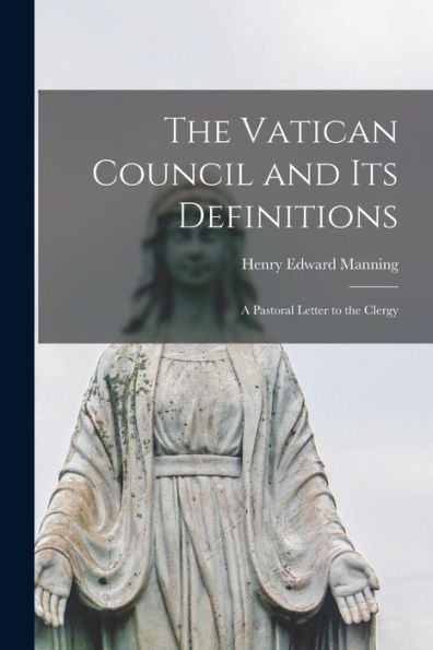 The Vatican Council And Its Definitions; A Pastoral Letter To The Clergy