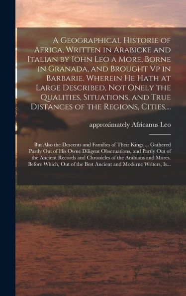 A Geographical Historie Of Africa, Written In Arabicke And Italian By Iohn Leo A More, Borne In Granada, And Brought Vp In Barbarie. Wherein He Hath ... True Distances Of The Regions, Cities, ...