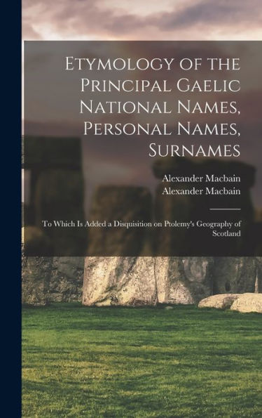 Etymology Of The Principal Gaelic National Names, Personal Names, Surnames: To Which Is Added A Disquisition On Ptolemy'S Geography Of Scotland