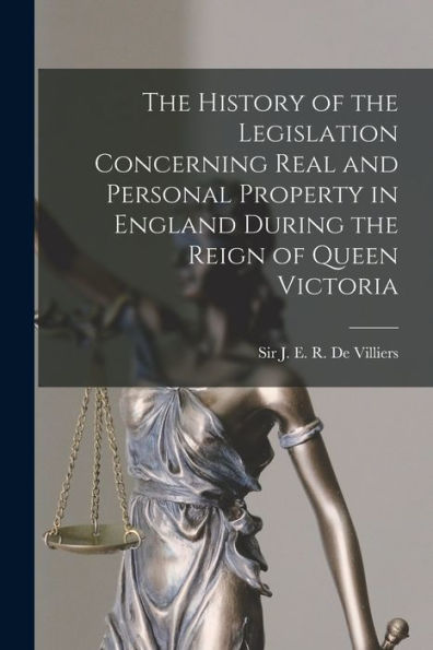 The History Of The Legislation Concerning Real And Personal Property In England During The Reign Of Queen Victoria