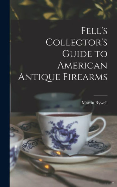 Fell'S Collector'S Guide To American Antique Firearms