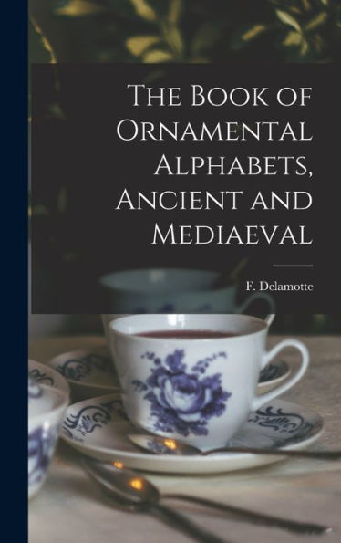 The Book Of Ornamental Alphabets, Ancient And Mediaeval