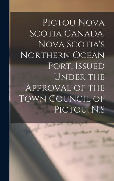 Pictou Nova Scotia Canada. Nova Scotia'S Northern Ocean Port. Issued Under The Approval Of The Town Council Of Pictou, N.S