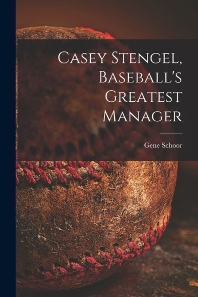Casey Stengel, Baseball'S Greatest Manager