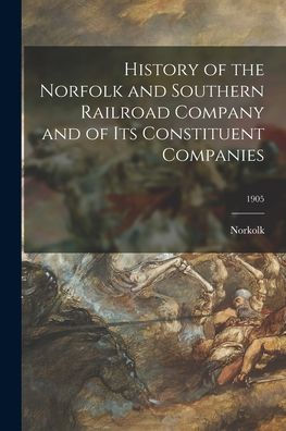 History Of The Norfolk And Southern Railroad Company And Of Its Constituent Companies; 1905