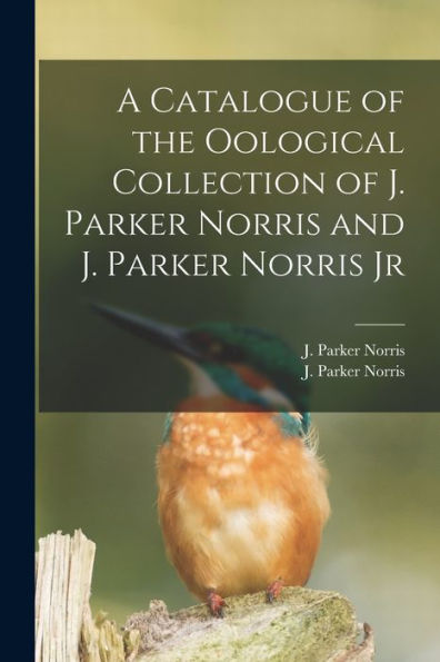 A Catalogue Of The Oological Collection Of J. Parker Norris And J. Parker Norris Jr