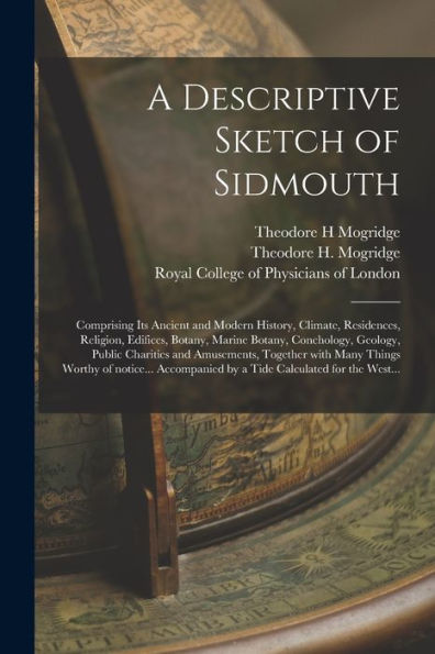 A Descriptive Sketch Of Sidmouth: Comprising Its Ancient And Modern History, Climate, Residences, Religion, Edifices, Botany, Marine Botany, ... With Many Things Worthy Of Notice......