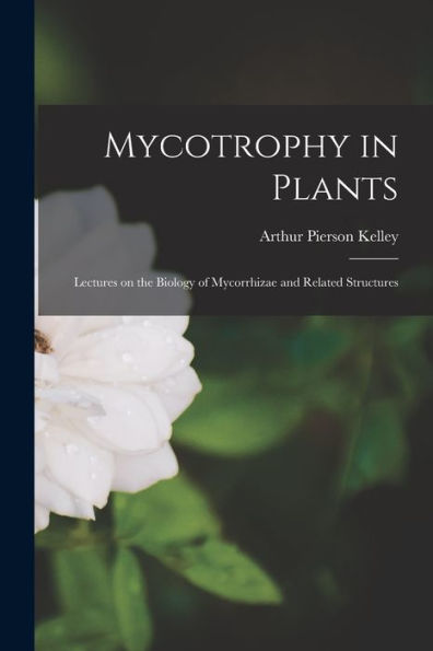Mycotrophy In Plants; Lectures On The Biology Of Mycorrhizae And Related Structures