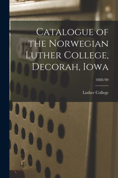 Catalogue Of The Norwegian Luther College, Decorah, Iowa; 1888/89