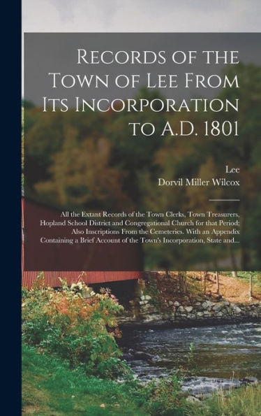 Records Of The Town Of Lee From Its Incorporation To A.D. 1801; All The Extant Records Of The Town Clerks, Town Treasurers, Hopland School District ... From The Cemeteries. With An Appendix...