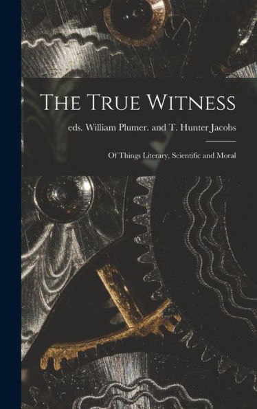 The True Witness: Of Things Literary, Scientific And Moral