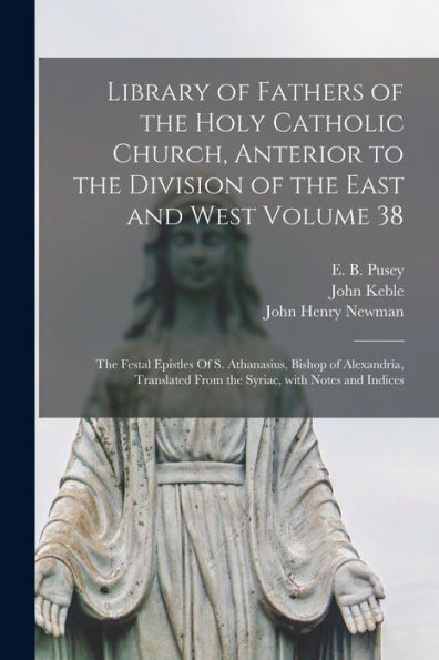 Library Of Fathers Of The Holy Catholic Church, Anterior To The Division Of The East And West Volume 38: The Festal Epistles Of S. Athanasius, Bishop ... From The Syriac, With Notes And Indices