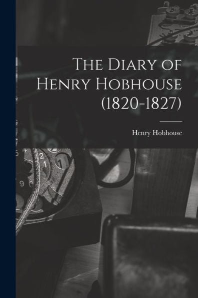 The Diary Of Henry Hobhouse (1820-1827)