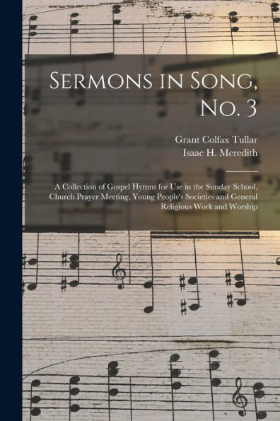Sermons In Song, No. 3: A Collection Of Gospel Hymns For Use In The Sunday School, Church Prayer Meeting, Young People'S Societies And General Religious Work And Worship