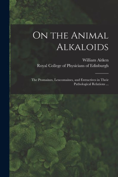 On The Animal Alkaloids: The Ptomaïnes, Leucomaïnes, And Extractives In Their Pathological Relations ...