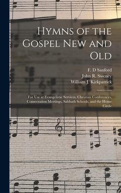 Hymns Of The Gospel New And Old: For Use At Evangelistic Services, Christian Conferences, Consecration Meetings, Sabbath Schools, And The Home Circle