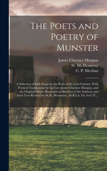 The Poets And Poetry Of Munster: A Selection Of Irish Songs By The Poets Of The Last Century. With Poetical Translations By The Late James Clarence ... Authors; And Irish Text Revised By W.M....