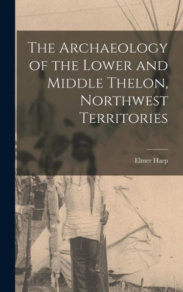 The Archaeology Of The Lower And Middle Thelon, Northwest Territories