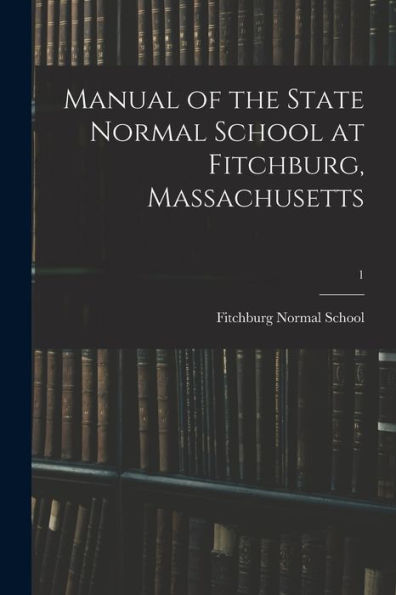 Manual Of The State Normal School At Fitchburg, Massachusetts; 1