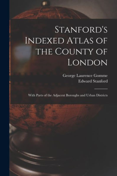 Stanford'S Indexed Atlas Of The County Of London: With Parts Of The Adjacent Boroughs And Urban Districts