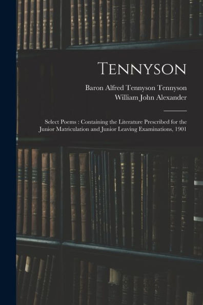 Tennyson: Select Poems: Containing The Literature Prescribed For The Junior Matriculation And Junior Leaving Examinations, 1901