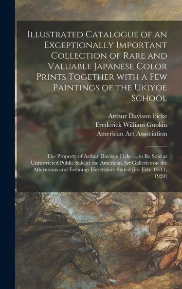 Illustrated Catalogue Of An Exceptionally Important Collection Of Rare And Valuable Japanese Color Prints Together With A Few Paintings Of The Ukiyoe ... Be Sold At Unrestricted Public Sale At The...