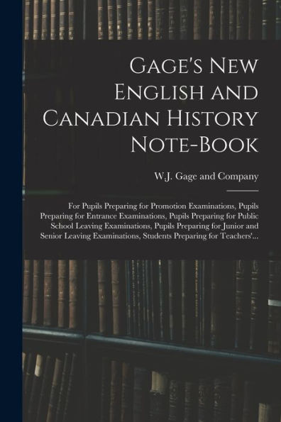 Gage'S New English And Canadian History Note-Book: For Pupils Preparing For Promotion Examinations, Pupils Preparing For Entrance Examinations, Pupils ... Preparing For Junior And Senior Leaving...