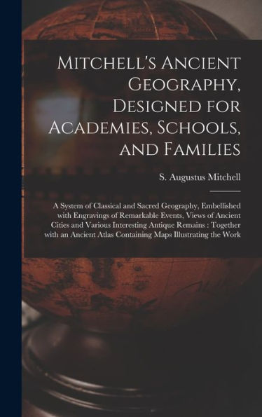Mitchell'S Ancient Geography, Designed For Academies, Schools, And Families: A System Of Classical And Sacred Geography, Embellished With Engravings ... Interesting Antique Remains: Together With...