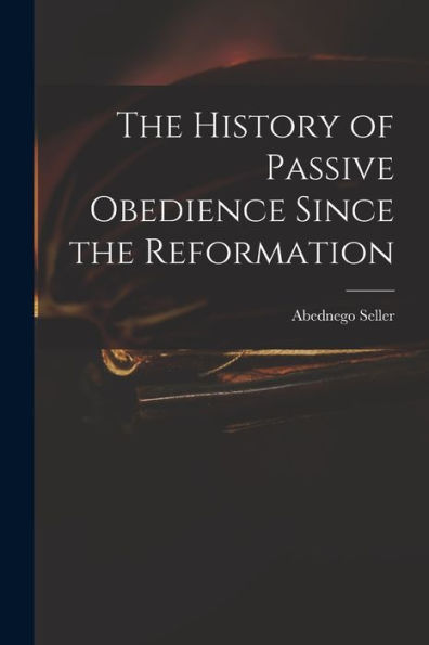 The History Of Passive Obedience Since The Reformation