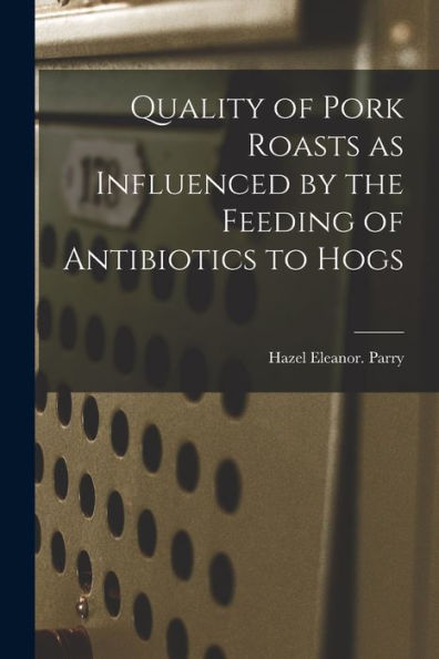 Quality Of Pork Roasts As Influenced By The Feeding Of Antibiotics To Hogs