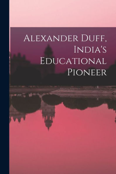 Alexander Duff, India'S Educational Pioneer