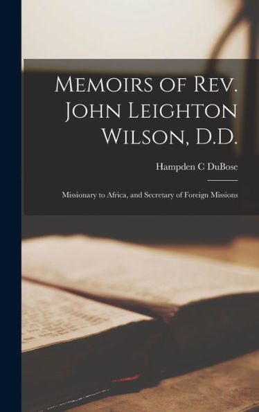 Memoirs Of Rev. John Leighton Wilson, D.D.: Missionary To Africa, And Secretary Of Foreign Missions