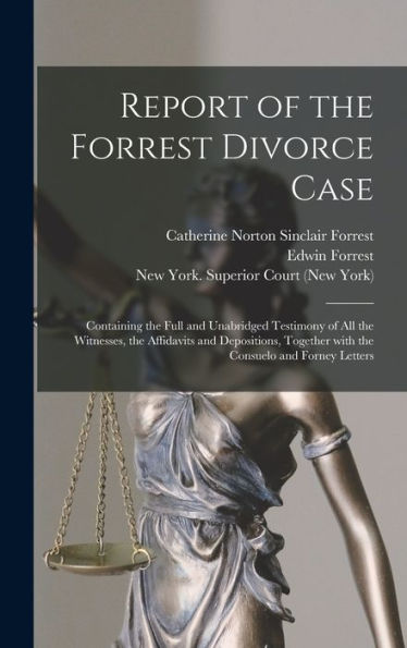 Report Of The Forrest Divorce Case: Containing The Full And Unabridged Testimony Of All The Witnesses, The Affidavits And Depositions, Together With The Consuelo And Forney Letters