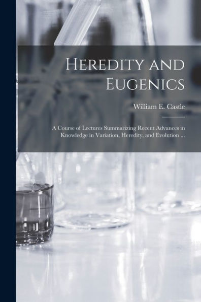 Heredity And Eugenics: A Course Of Lectures Summarizing Recent Advances In Knowledge In Variation, Heredity, And Evolution ...