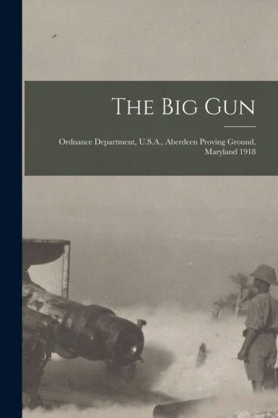 The Big Gun: Ordnance Department, U.S.A., Aberdeen Proving Ground, Maryland 1918