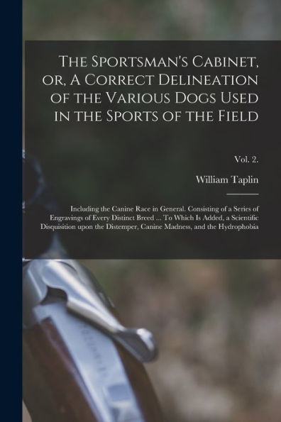 The Sportsman'S Cabinet, Or, A Correct Delineation Of The Various Dogs Used In The Sports Of The Field: Including The Canine Race In General. ... Added, A Scientific Disquisition...; Vol. 2.