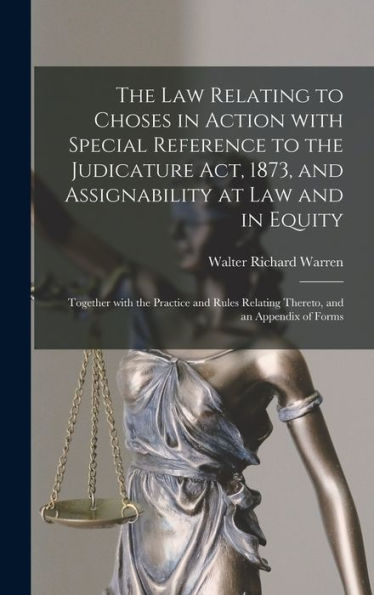 The Law Relating To Choses In Action With Special Reference To The Judicature Act, 1873, And Assignability At Law And In Equity: Together With The ... Relating Thereto, And An Appendix Of Forms